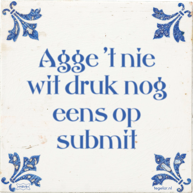 Agge 't nie wit druk nog eens op submit - Online tegeltjes bakken