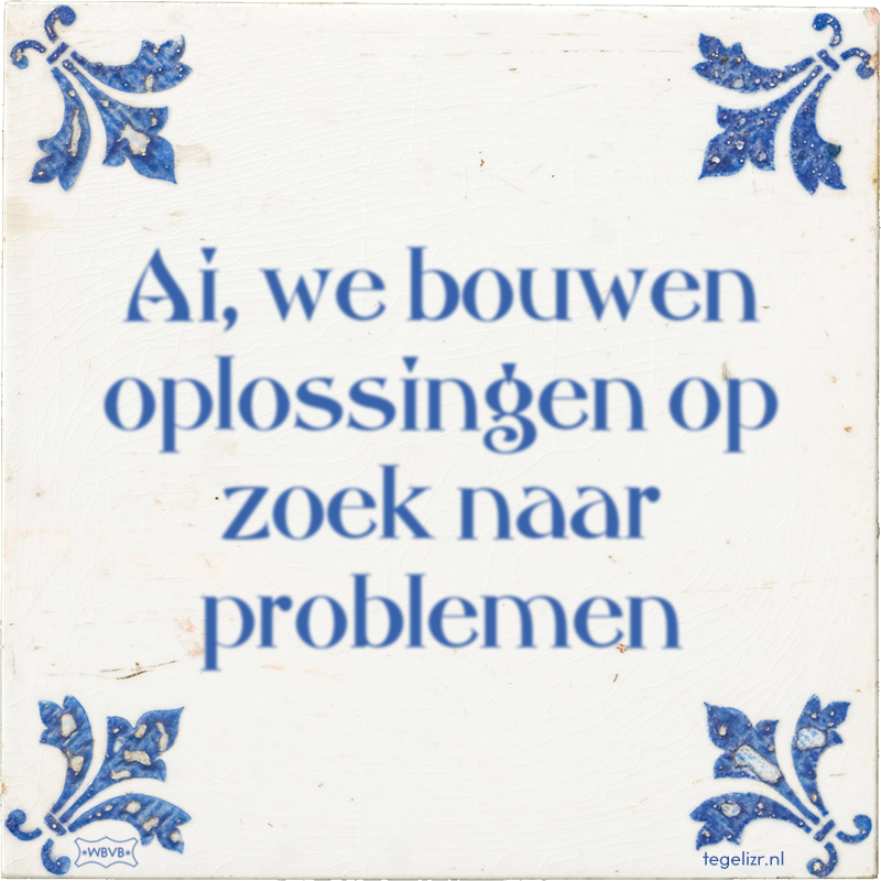 Ai, we bouwen oplossingen op zoek naar problemen - Online tegeltjes bakken
