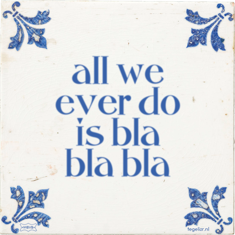 all we ever do is bla bla bla - Online tegeltjes bakken