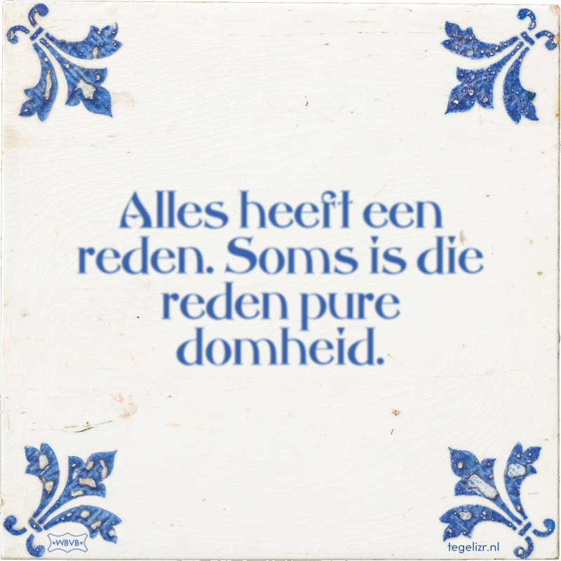 Alles heeft een reden. Soms is die reden pure domheid. - Online tegeltjes bakken