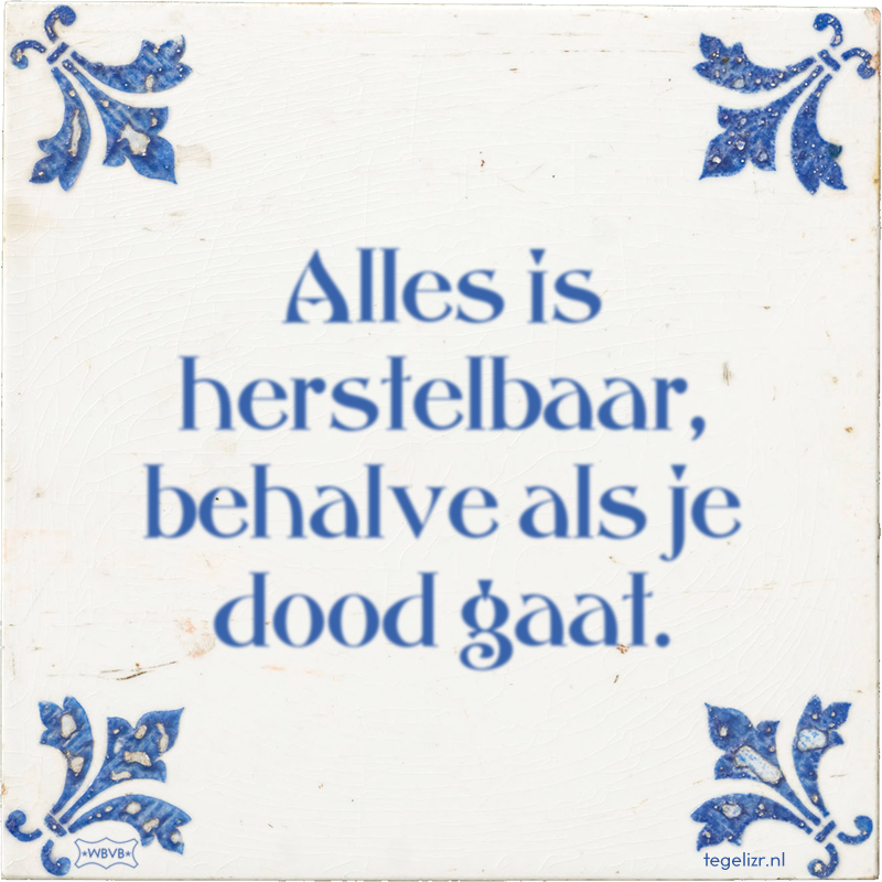 Alles is herstelbaar, behalve als je dood gaat. - Online tegeltjes bakken