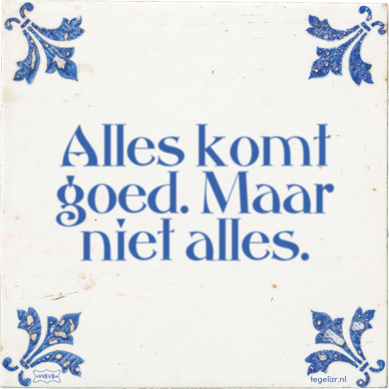 Alles komt goed. Maar niet alles. - Online tegeltjes bakken