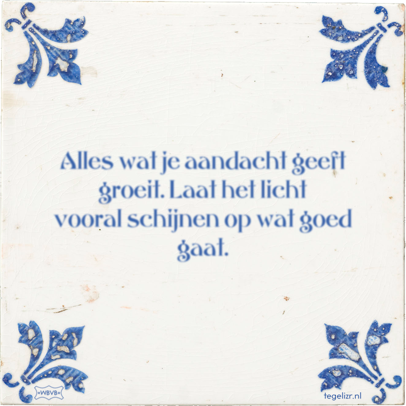 Alles wat je aandacht geeft groeit. Laat het licht vooral schijnen op wat goed gaat. - Online tegeltjes bakken