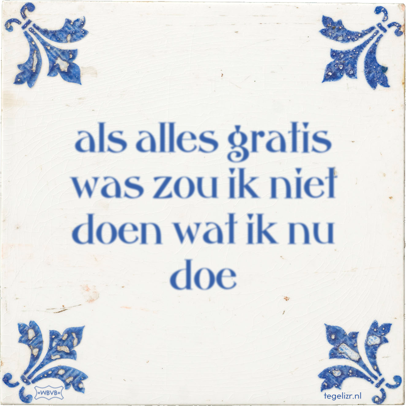 als alles gratis was zou ik niet doen wat ik nu doe - Online tegeltjes bakken