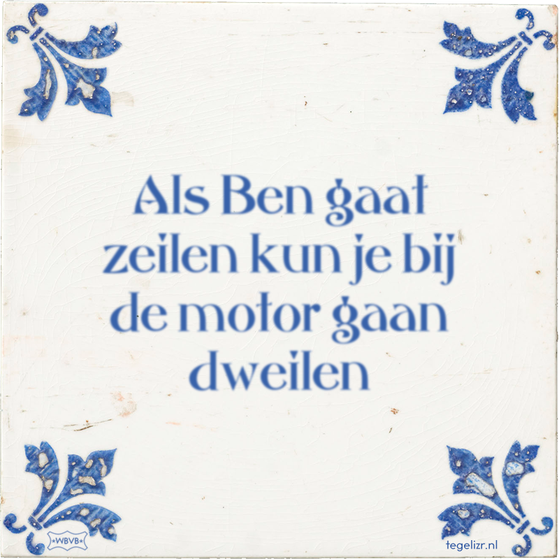 Als Ben gaat zeilen kun je bij de motor gaan dweilen - Online tegeltjes bakken