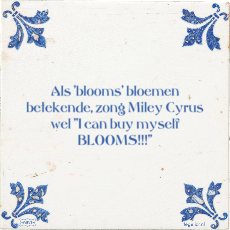 Als 'blooms' bloemen betekende, zong Miley Cyrus wel ''I can buy myself BLOOMS!!!