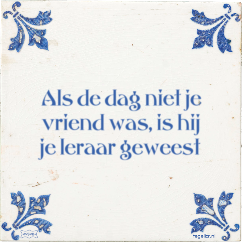 Als de dag niet je vriend was, is hij je leraar geweest - Online tegeltjes bakken