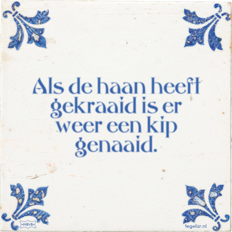Als de haan heeft gekraaid is er weer een kip genaaid. - Online tegeltjes bakken