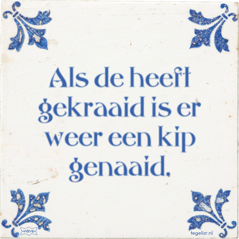 Als de heeft gekraaid is er weer een kip genaaid. - Online tegeltjes bakken