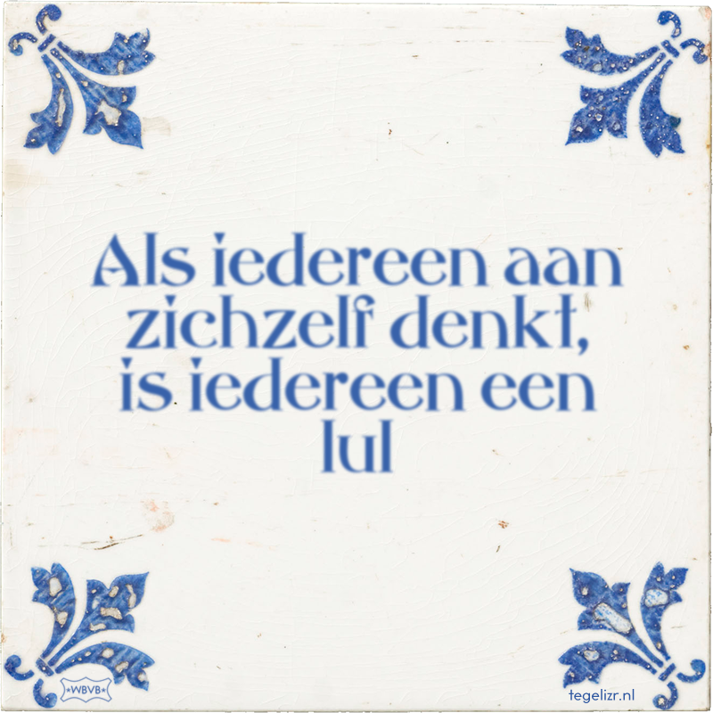 Als iedereen aan zichzelf denkt, is iedereen een lul - Online tegeltjes bakken