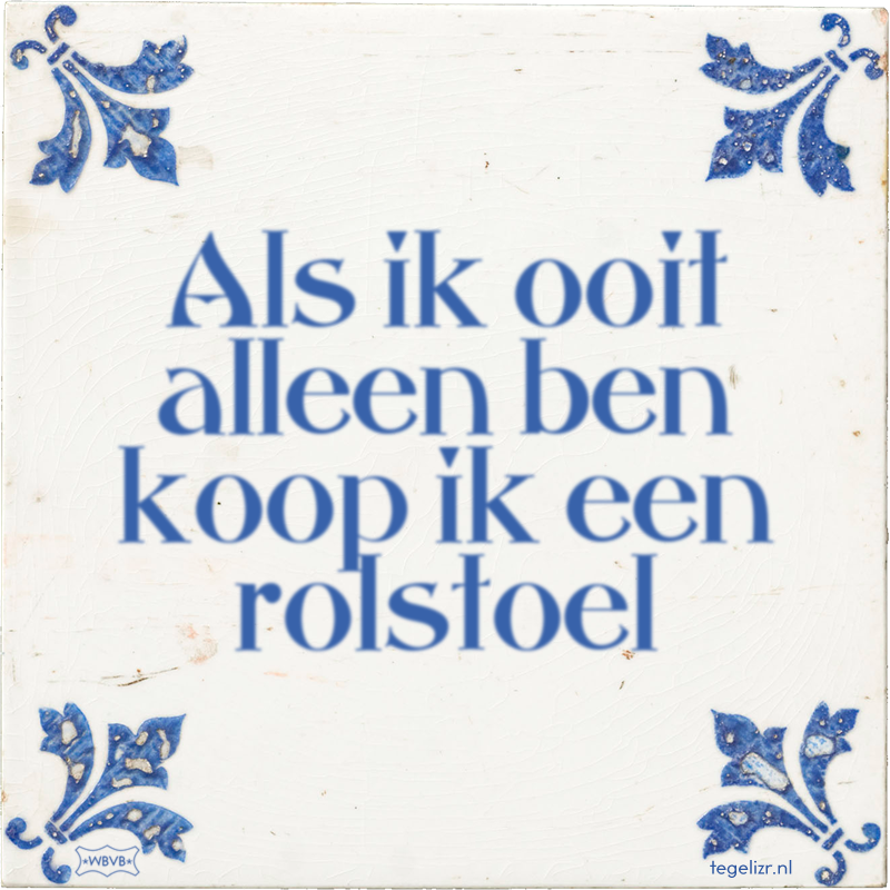 Als ik ooit alleen ben koop ik een rolstoel - Online tegeltjes bakken