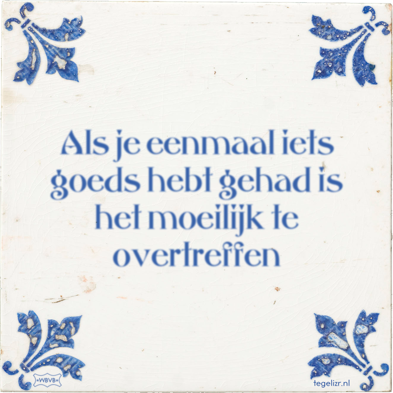 Als je eenmaal iets goeds hebt gehad is het moeilijk te overtreffen - Online tegeltjes bakken