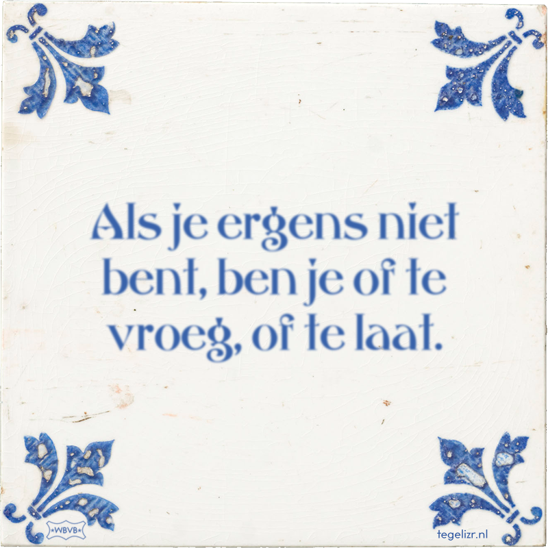 Als je ergens niet bent, ben je of te vroeg, of te laat. - Online tegeltjes bakken