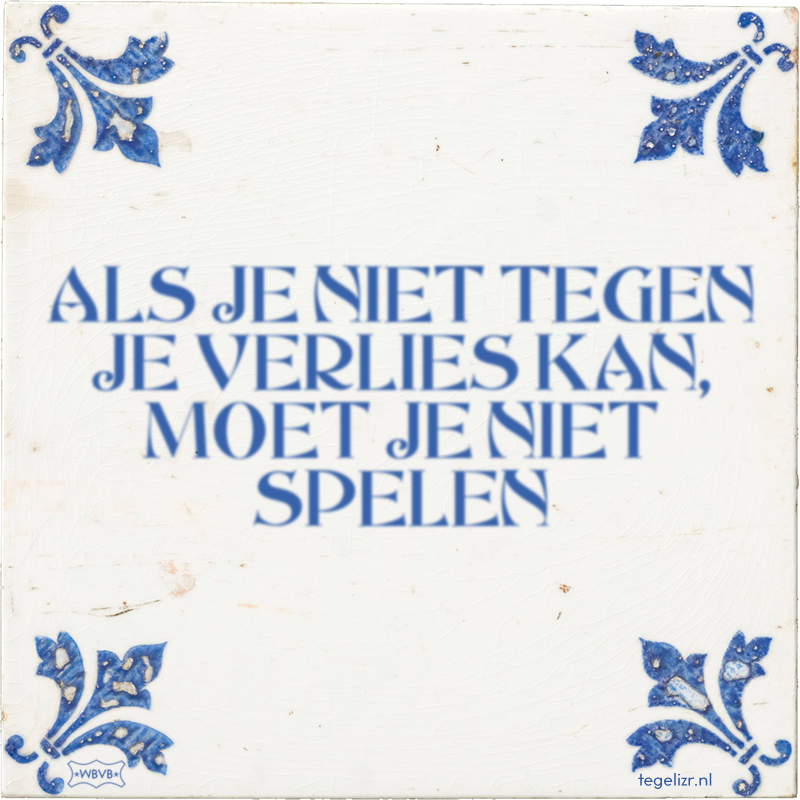 ALS JE NIET TEGEN JE VERLIES KAN, MOET JE NIET SPELEN - Online tegeltjes bakken