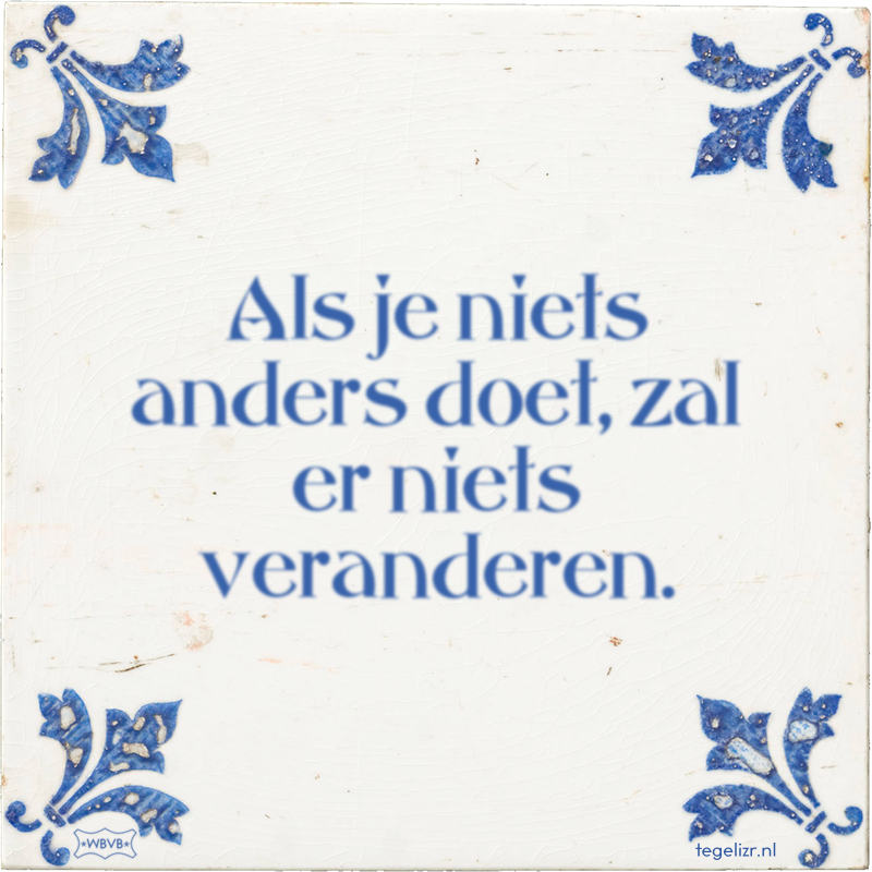 Als je niets anders doet, zal er niets veranderen. - Online tegeltjes bakken