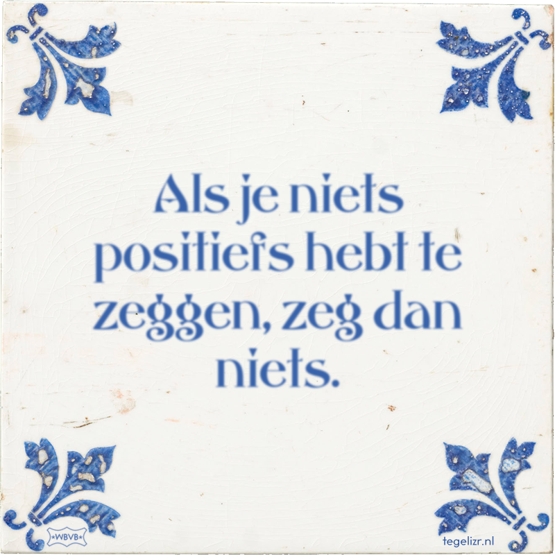 Als je niets positiefs hebt te zeggen, zeg dan niets. - Online tegeltjes bakken
