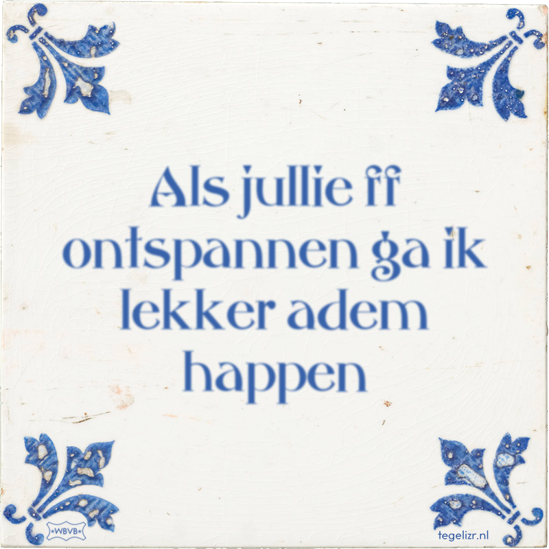 Als jullie ff ontspannen ga ik lekker adem happen - Online tegeltjes bakken