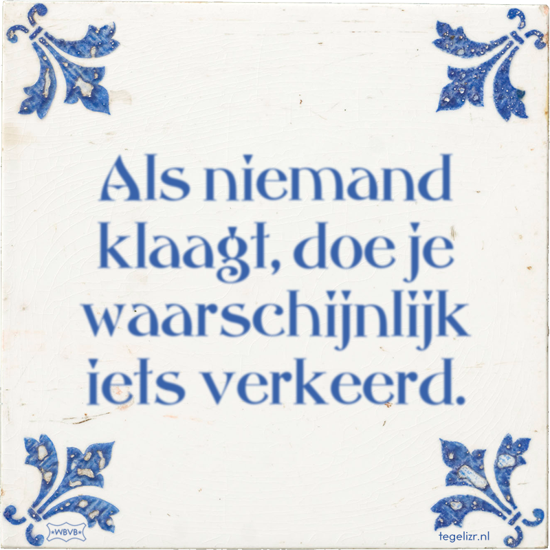 Als niemand klaagt, doe je waarschijnlijk iets verkeerd. - Online tegeltjes bakken