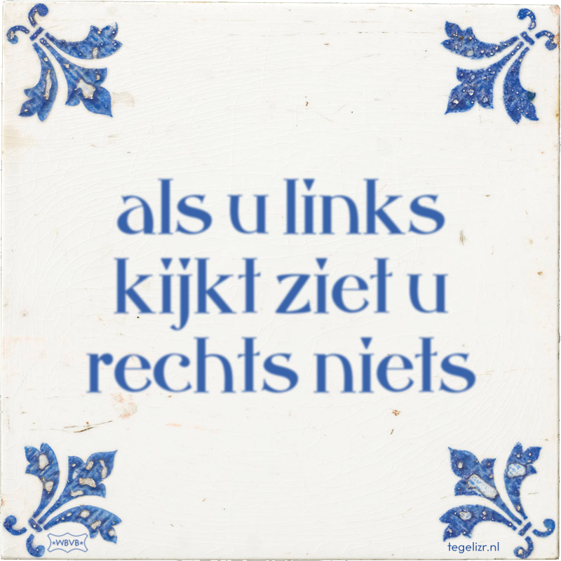 als u links kijkt ziet u rechts niets - Online tegeltjes bakken