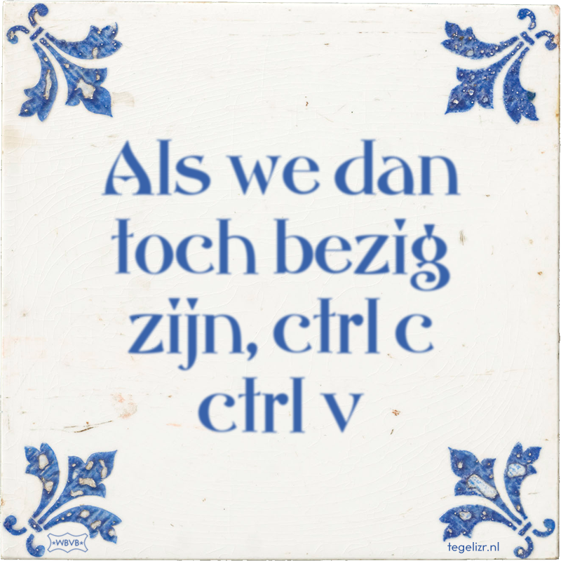 Als we dan toch bezig zijn, ctrl c ctrl v - Online tegeltjes bakken