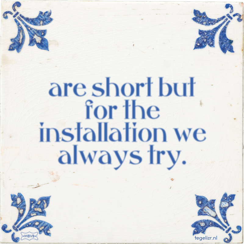 are short but for the installation we always try. - Online tegeltjes bakken