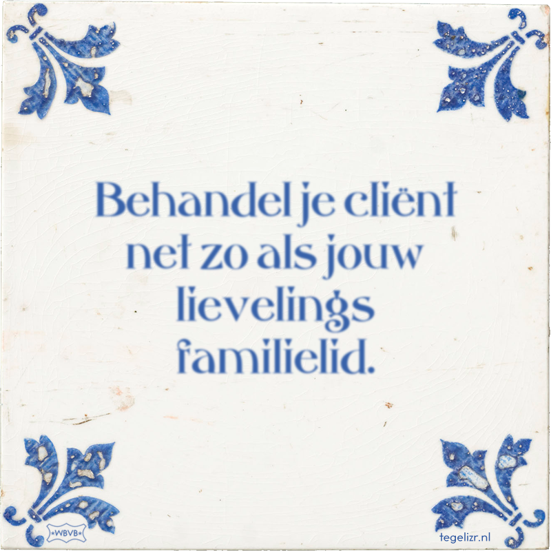 Behandel je cliënt net zo als jouw lievelings familielid. - Online tegeltjes bakken