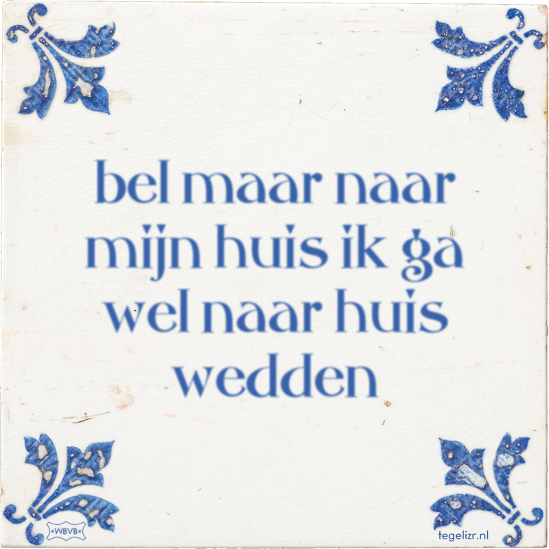 bel maar naar mijn huis ik ga wel naar huis wedden - Online tegeltjes bakken