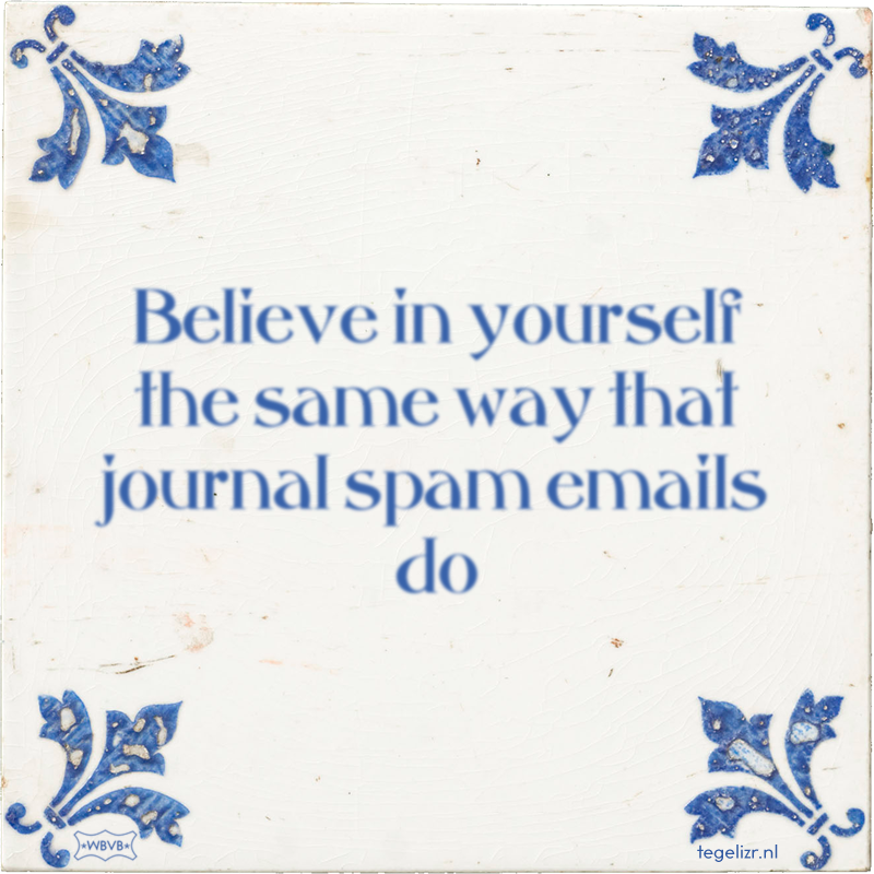 Believe in yourself the same way that journal spam emails do - Online tegeltjes bakken