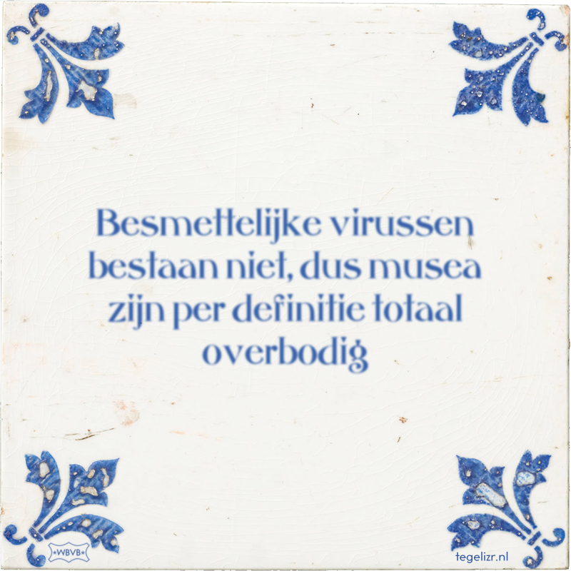 Besmettelijke virussen bestaan niet, dus musea zijn per definitie totaal overbodig - Online tegeltjes bakken