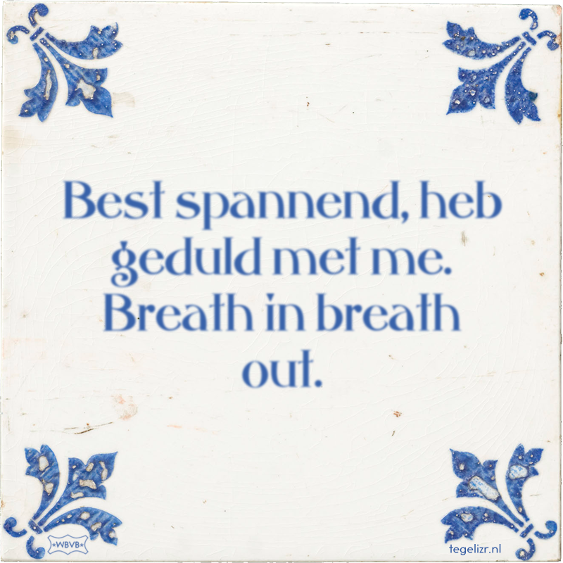 Best spannend, heb geduld met me. Breath in breath out. - Online tegeltjes bakken