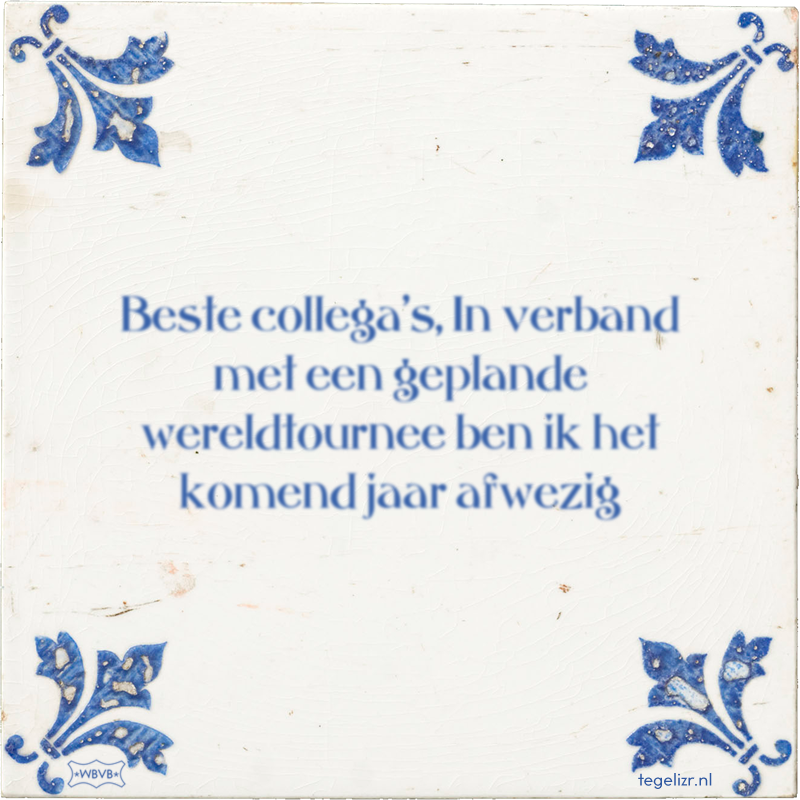 Beste collega's, In verband met een geplande wereldtournee ben ik het komend jaar afwezig - Online tegeltjes bakken