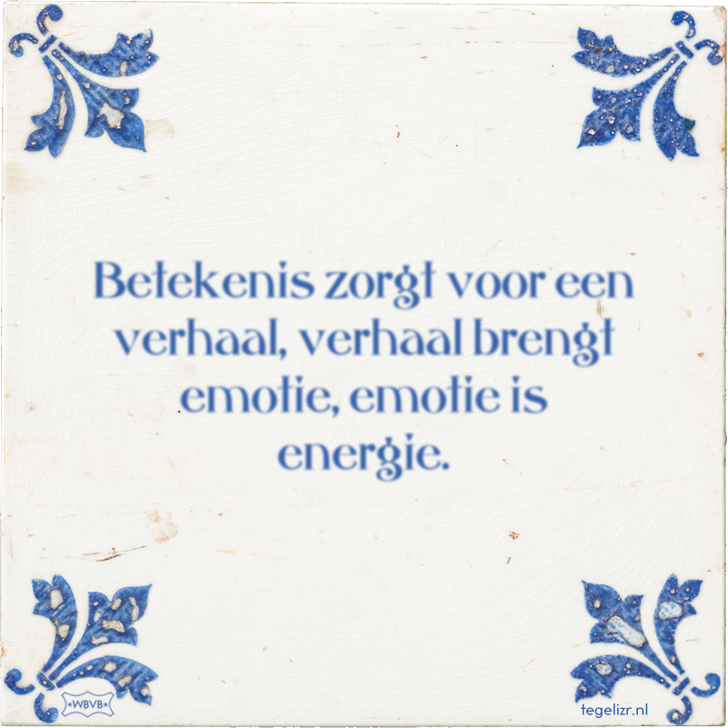 Betekenis zorgt voor een verhaal, verhaal brengt emotie, emotie is energie. - Online tegeltjes bakken