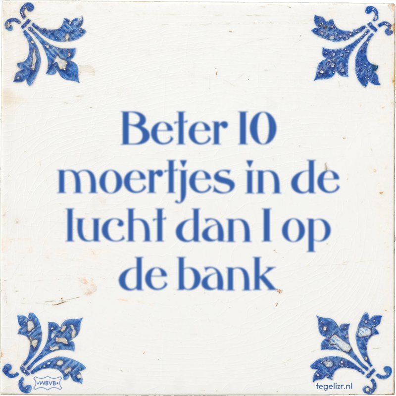 Beter 10 moertjes in de lucht dan 1 op de bank - Online tegeltjes bakken