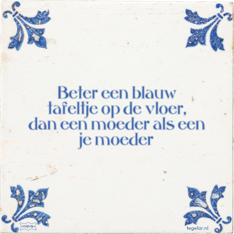 Beter een blauw tafeltje op de vloer, dan een moeder als een bewonderenswaardige vrouw - Online tegeltjes bakken