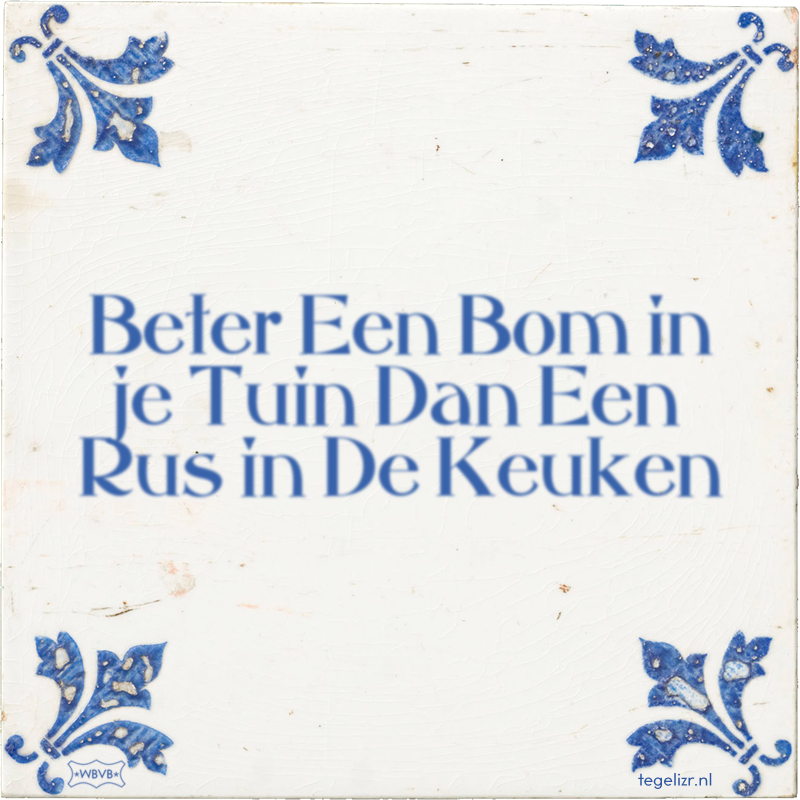 Beter Een Bom in je Tuin Dan Een Rus in De Keuken - Online tegeltjes bakken