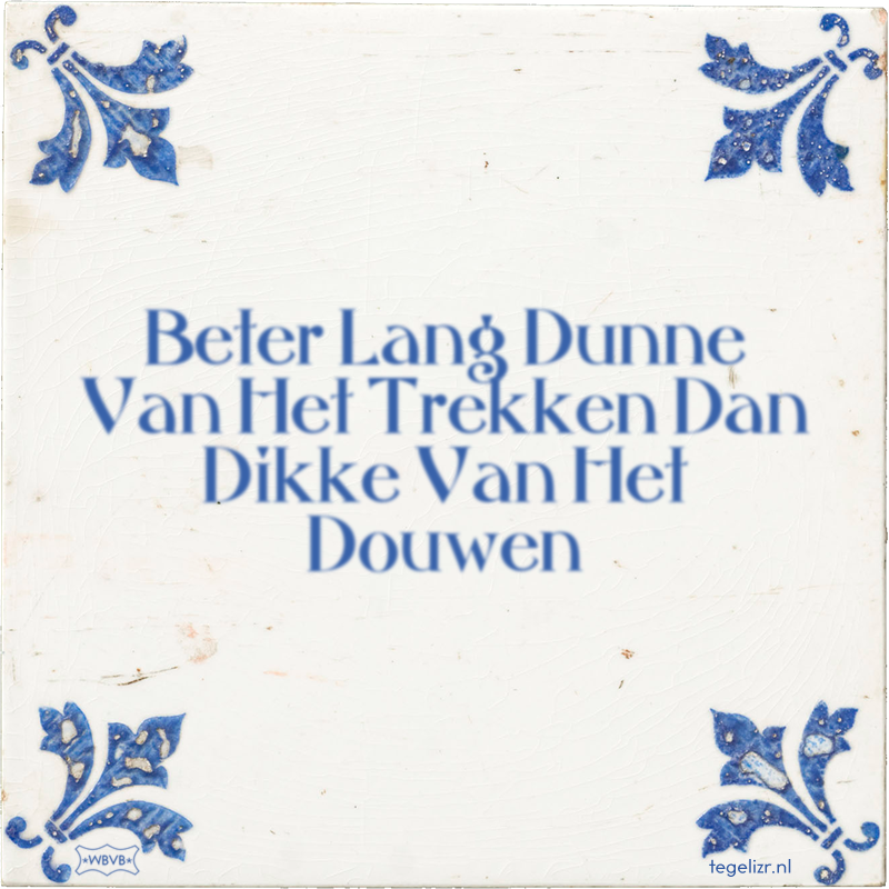 Beter Lang Dunne Van Het Trekken Dan Dikke Van Het Douwen - Online tegeltjes bakken