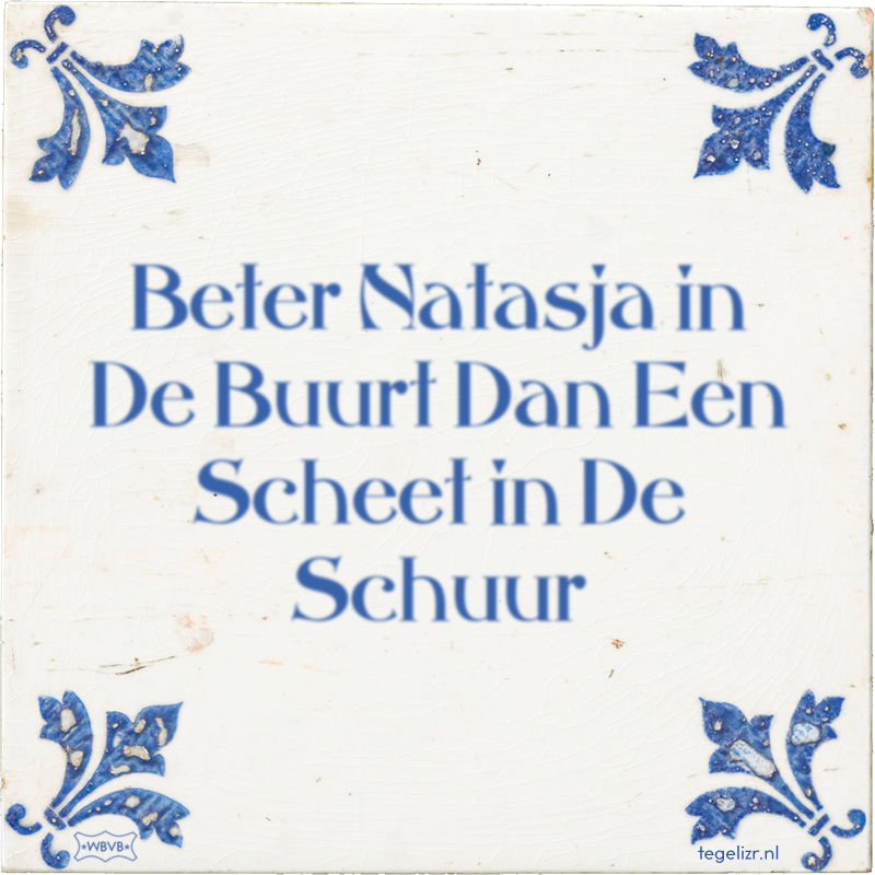 Beter Natasja in De Buurt Dan Een Scheet in De Schuur - Online tegeltjes bakken