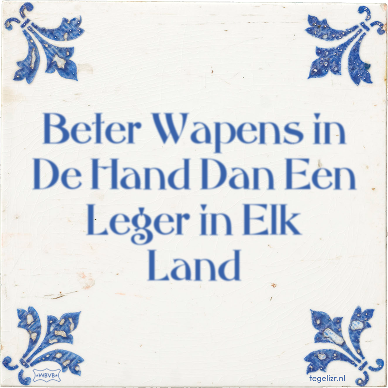 Beter Wapens in De Hand Dan Een Leger in Elk Land - Online tegeltjes bakken