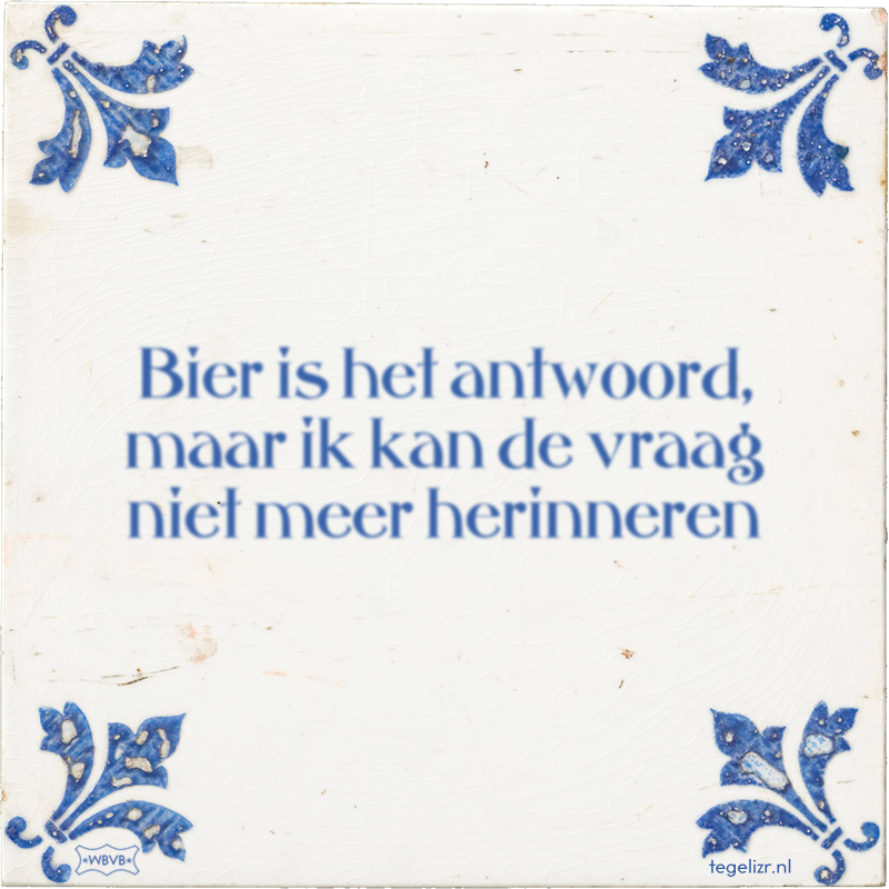 Bier is het antwoord, maar ik kan de vraag niet meer herinneren - Online tegeltjes bakken