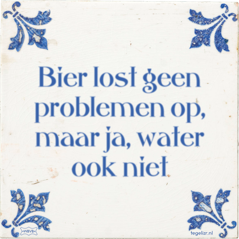 Bier lost geen problemen op, maar ja, water ook niet - Online tegeltjes bakken