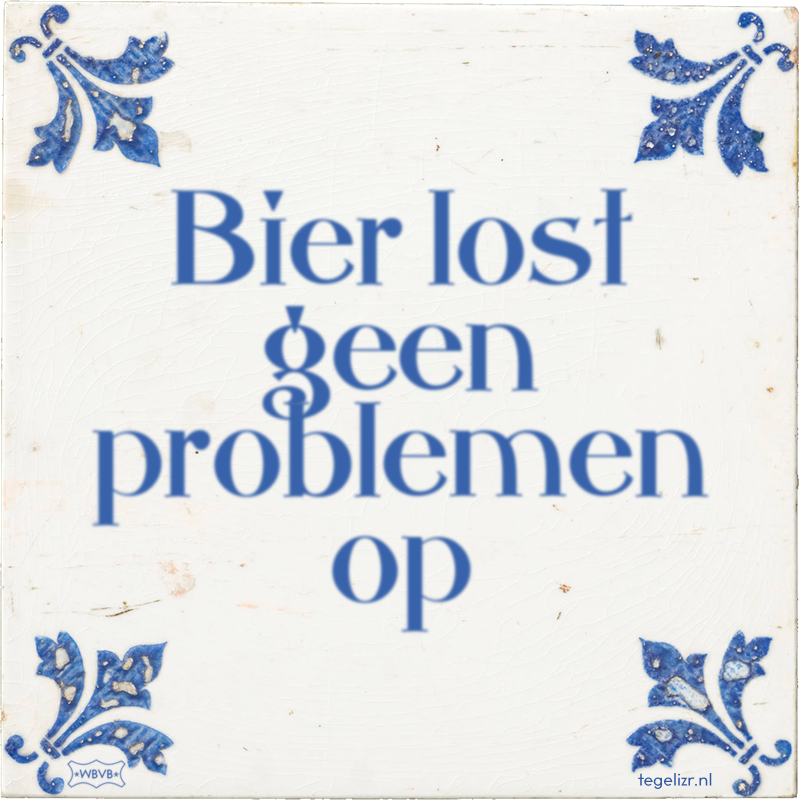 Bier lost geen problemen op - Online tegeltjes bakken
