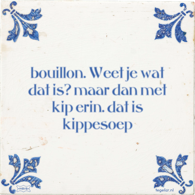 bouillon. Weet je wat dat is? maar dan met kip erin. dat is kippesoep - Online tegeltjes bakken