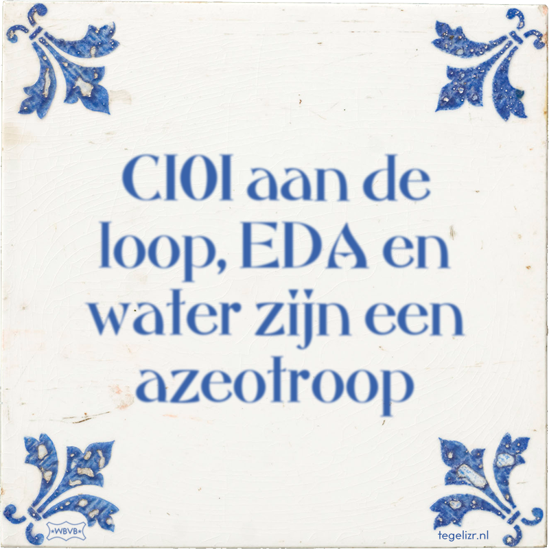 C101 aan de loop, EDA en water zijn een azeotroop - Online tegeltjes bakken