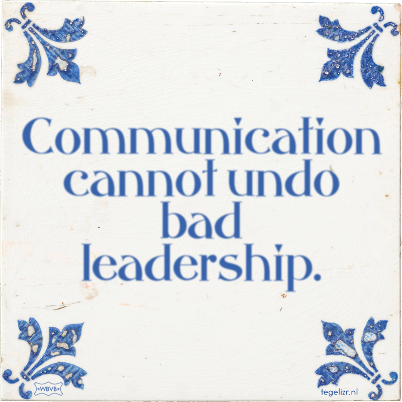 Communication cannot undo bad leadership. - Online tegeltjes bakken