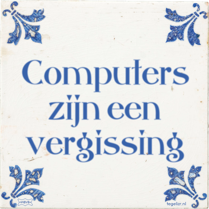 Computers zijn een vergissing - Online tegeltjes bakken