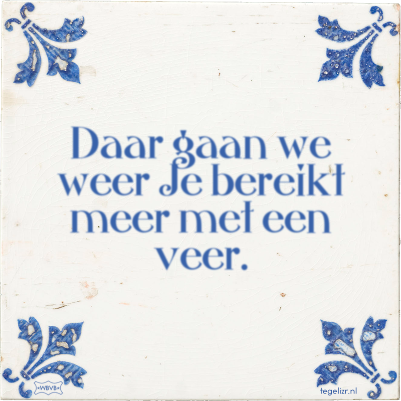 Daar gaan we weer Je bereikt meer met een veer. - Online tegeltjes bakken