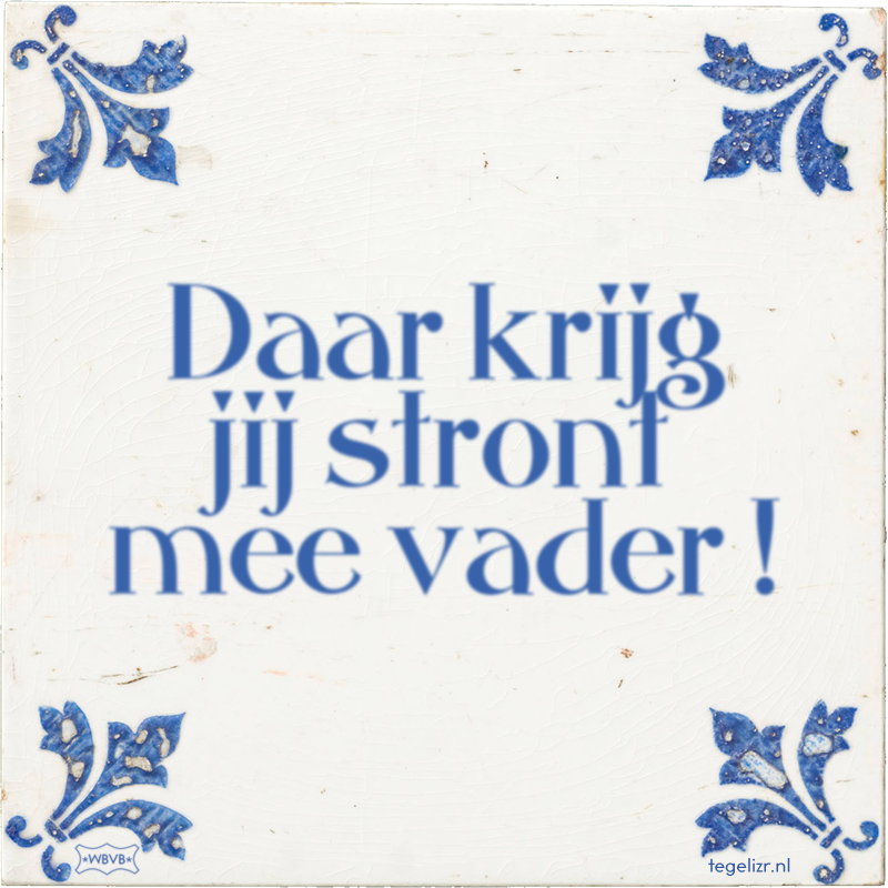 Daar krijg jij stront mee vader ! - Online tegeltjes bakken
