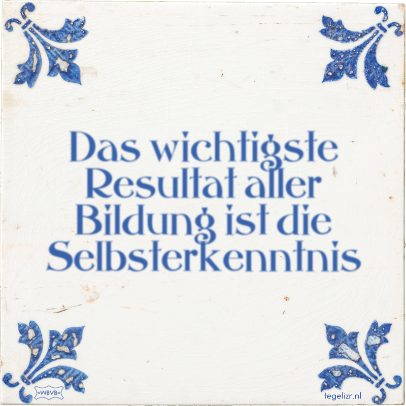 Das wichtigste Resultat aller Bildung ist die Selbsterkenntnis - Online tegeltjes bakken