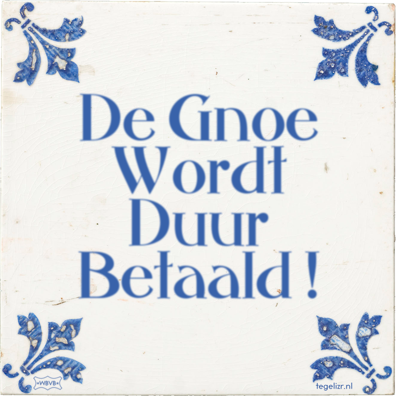 De Gnoe Wordt Duur Betaald ! - Online tegeltjes bakken