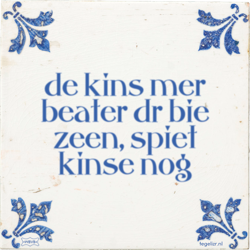 de kins mer beater dr bie zeen, spiet kinse nog - Online tegeltjes bakken